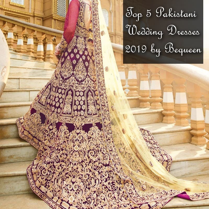 Top 5 Pakistani Wedding Dresses 2019 By Bequeen • Bequeen Bridal Wear 